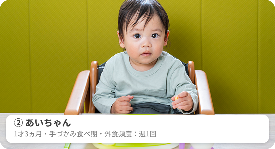 ②あいちゃん　1才3ヵ月・手づかみ食べ期・外食頻度：週1回
